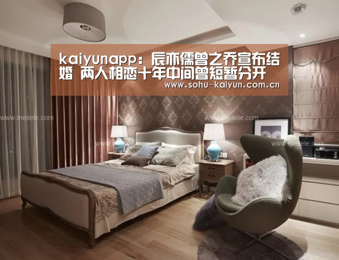 kaiyunapp:辰亦儒曾之乔宣布结婚 两人相恋十年中间曾短暂分开(图2) kaiyun官方网站