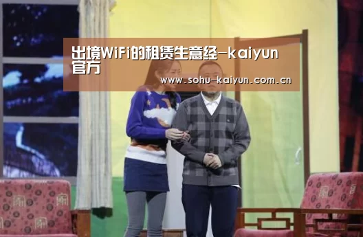 出境WiFi的租赁生意经-kaiyun官方(图1) kaiyun官网